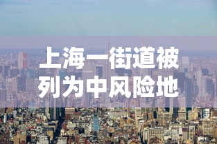 上海一街道被列为中风险地区:上海市1地调整为中风险地区