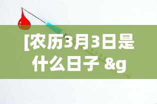[农历3月3日是什么日子 > 农历3月3是哪天]