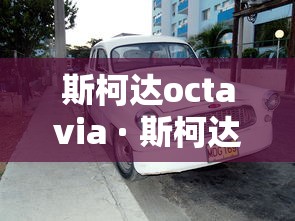 斯柯达octavia · 斯柯达明锐16自动挡报价