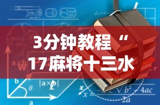 3分钟教程“17麻将十三水有没有挂”揭秘透视辅助万能挂