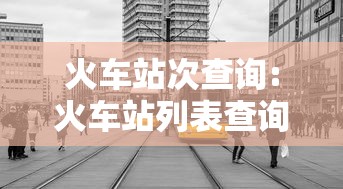 火车站次查询:火车站列表查询