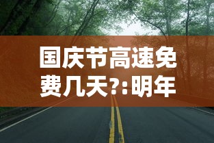 国庆节高速免费几天?:明年开始高速免费5000公里吗 国庆节高速免费几天?:明年开始高速免费5000公里吗