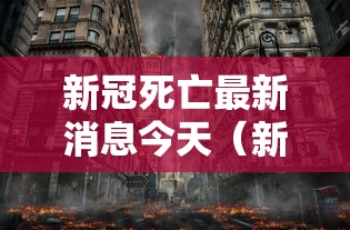 新冠死亡最新消息今天（新型冠状病毒最新死亡病例）