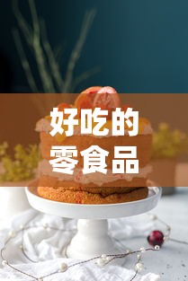 好吃的零食品牌:零食品牌哪家好