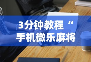 3分钟教程“手机微乐麻将助赢神器”辅助工具插件,揭秘技巧开挂