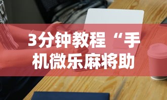 3分钟教程“手机微乐麻将助赢神器”辅助工具插件,揭秘技巧开挂