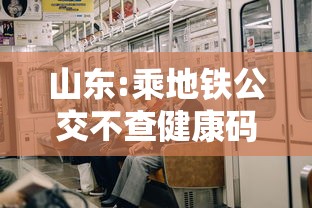 山东:乘地铁公交不查健康码、核酸