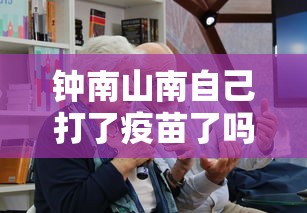 钟南山南自己打了疫苗了吗（钟南山本人打新冠疫苗了吗）