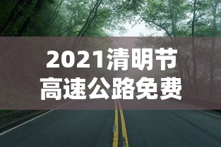 2021清明节高速公路免费吗?/2021年清明节期间高速公路免费吗
