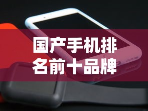 国产手机排名前十品牌 · 国产手机排名前十品牌61英寸 国产手机排名前十品牌 · 国产手机排名前十品牌61英寸