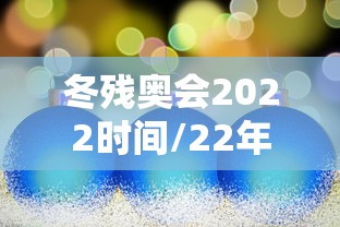 冬残奥会2022时间/22年冬残奥会 冬残奥会2022时间/22年冬残奥会