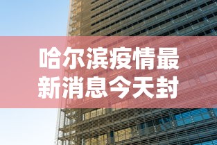 哈尔滨疫情最新消息今天封城了 · 哈尔滨疫情最新消息分布