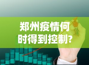 郑州疫情何时得到控制?最新预测:郑州疫情何时能彻底结束 郑州疫情何时得到控制?最新预测:郑州疫情何时能彻底结束