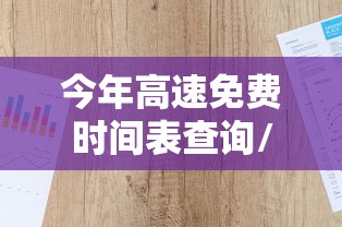 今年高速免费时间表查询/今年高速免费情况