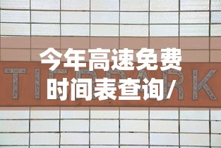 今年高速免费时间表查询/今年高速免费情况