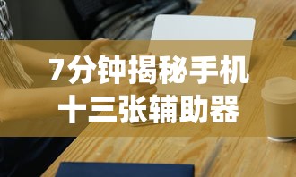 7分钟揭秘手机十三张辅助器”(太坑了果然有挂)