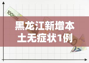 黑龙江新增本土无症状1例/黑龙江新增31例无症状