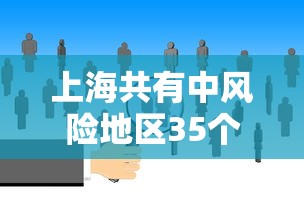 上海共有中风险地区35个（上海几个中风险区）