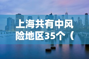 上海共有中风险地区35个(上海几个中风险区) 上海共有中风险地区35个(上海几个中风险区)