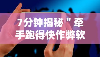 7分钟揭秘＂牵手跑得快作弊软件”科技辅助神器手机版