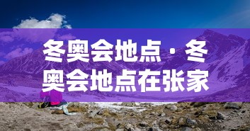 冬奥会地点 · 冬奥会地点在张家口的哪里