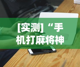 [实测]“手机打麻将神器最新版更新内容”通用版下载教程！