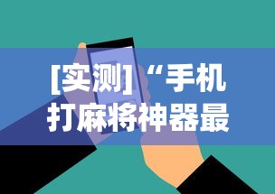 [实测]“手机打麻将神器最新版更新内容”通用版下载教程！