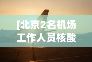 [北京2名机场工作人员核酸阳性 > 北京全面开展机场人员核酸检测]