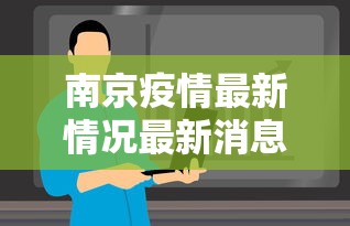 南京疫情最新情况最新消息今天:南京疫情最新情况最新消息今天封城了