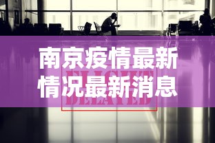 南京疫情最新情况最新消息今天:南京疫情最新情况最新消息今天封城了 南京疫情最新情况最新消息今天:南京疫情最新情况最新消息今天封城了