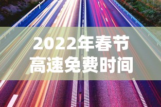 2022年春节高速免费时间表（2022年春节高速路免费的时间）
