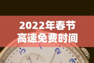 2022年春节高速免费时间表（2022年春节高速路免费的时间）