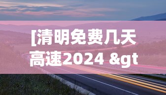 [清明免费几天高速2024 > 清明免费几天高速2026]