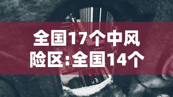 全国17个中风险区:全国14个中风险疫情城市