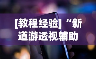 [教程经验]“新道游透视辅助器最新版下载”科技辅助神器手机版
