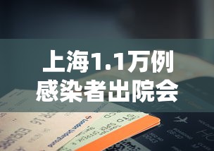 上海1.1万例感染者出院会复阳吗:上海又有34名患者治愈出院
