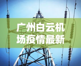 广州白云机场疫情最新消息（广州白云机场疫情最新消息今天）