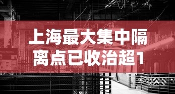 上海最大集中隔离点已收治超1000名患者 · 在上海最近有集中隔离的分享一下?