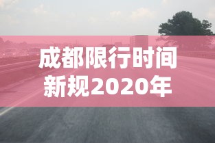 成都限行时间新规2020年3月 成都限行时间新规2020年3月