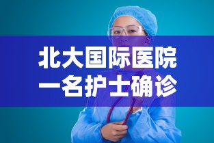 北大国际医院一名护士确诊（北大国际医院疫情）