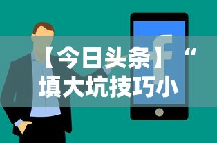 【今日头条】“填大坑技巧小对二人弃三人不咋地”通用版下载教程！