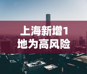 上海新增1地为高风险地区