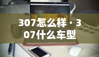 307怎么样 · 307什么车型