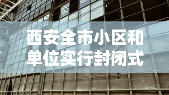西安全市小区和单位实行封闭式管理(西安 小区封闭) 西安全市小区和单位实行封闭式管理(西安 小区封闭)