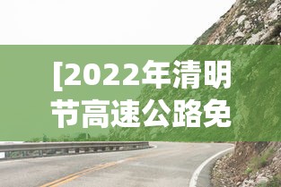 [2022年清明节高速公路免费时间 > 2022年清明节高速公路免费时间是几点]