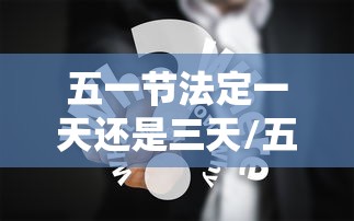 五一节法定一天还是三天/五一节法定一天还是三天酒店烘干机怎么消费