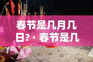 春节是几月几日? · 春节是几月几日农历