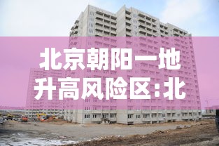 北京朝阳一地升高风险区:北京朝阳区疫情高风险地区最新消息