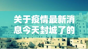 关于疫情最新消息今天封城了的信息