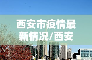 西安市疫情最新情况/西安市疫情最新动态